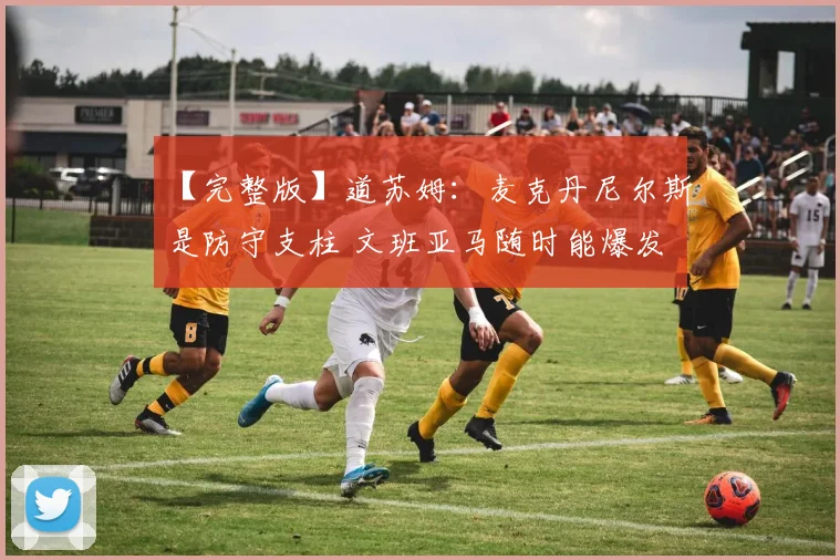 【完整版】道苏姆：麦克丹尼尔斯是防守支柱 文班亚马随时能爆发