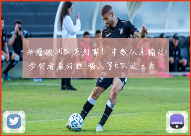 老詹战30队系列赛！半数从未输过 步行者最好捏 湖人等6队没上桌