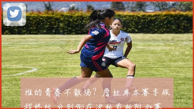 谁的青春不散场？詹杜库本赛季旅程终结 分别倒在次轮首轮附加赛