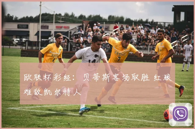 欧联杯彩经：贝蒂斯客场取胜 红狼难敌凯尔特人