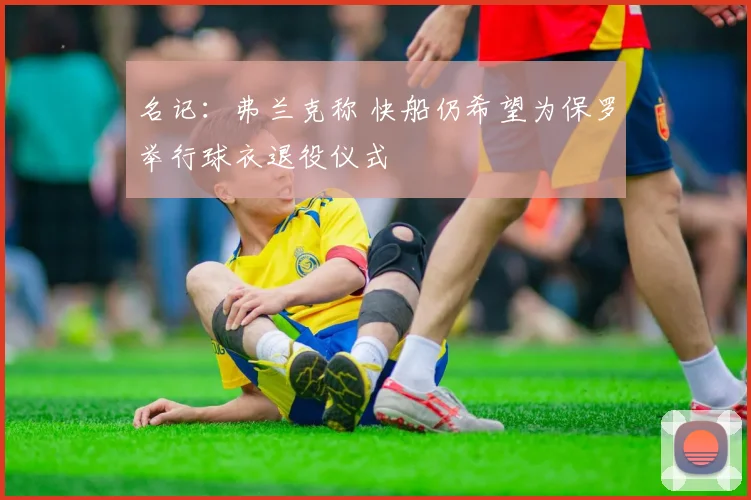 名记：弗兰克称 快船仍希望为保罗举行球衣退役仪式