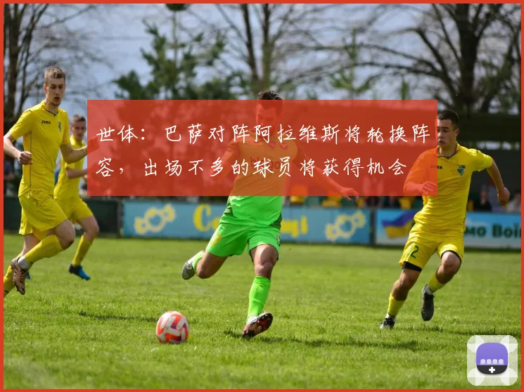 世体：巴萨对阵阿拉维斯将轮换阵容，出场不多的球员将获得机会