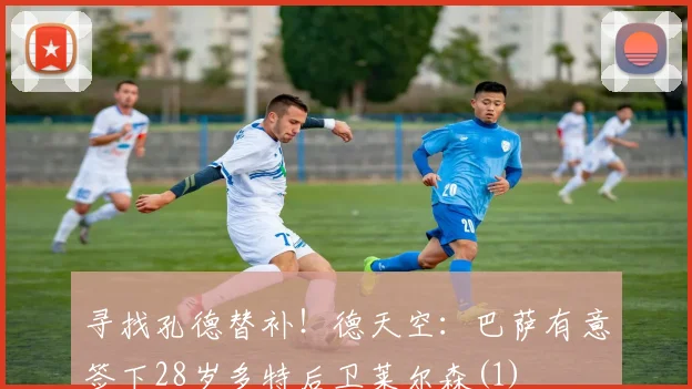 寻找孔德替补！德天空：巴萨有意签下28岁多特后卫莱尔森(1)