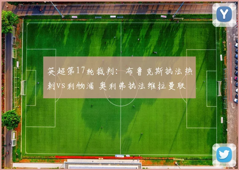 英超第17轮裁判：布鲁克斯执法热刺vs利物浦 奥利弗执法维拉曼联