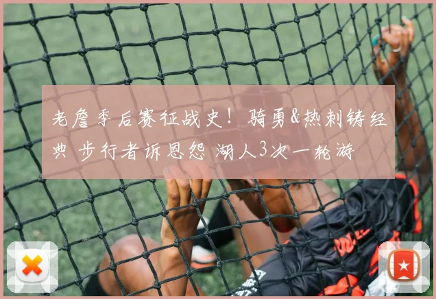 老詹季后赛征战史！骑勇&热刺铸经典 步行者诉恩怨 湖人3次一轮游