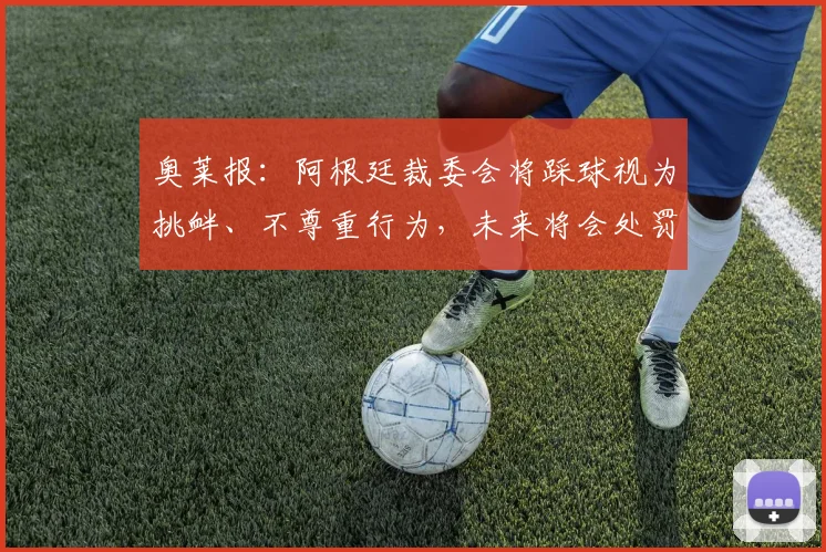 奥莱报：阿根廷裁委会将踩球视为挑衅、不尊重行为，未来将会处罚