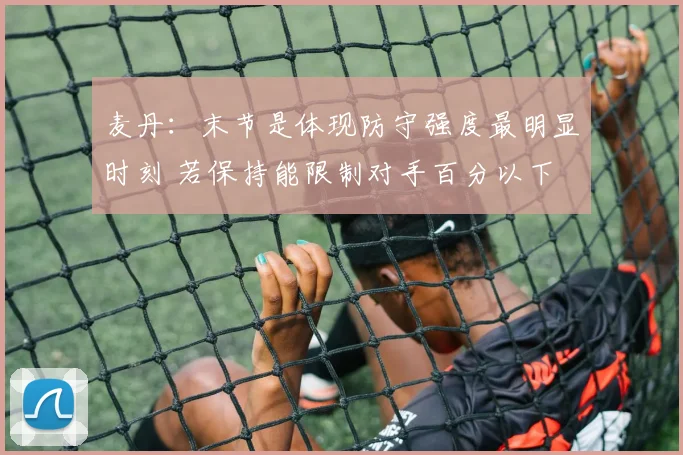 麦丹：末节是体现防守强度最明显时刻 若保持能限制对手百分以下