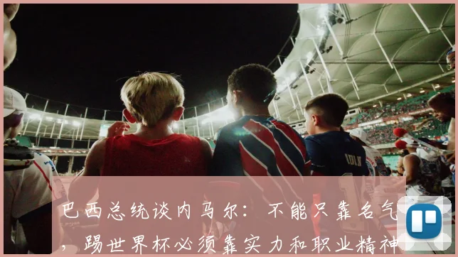 巴西总统谈内马尔：不能只靠名气，踢世界杯必须靠实力和职业精神