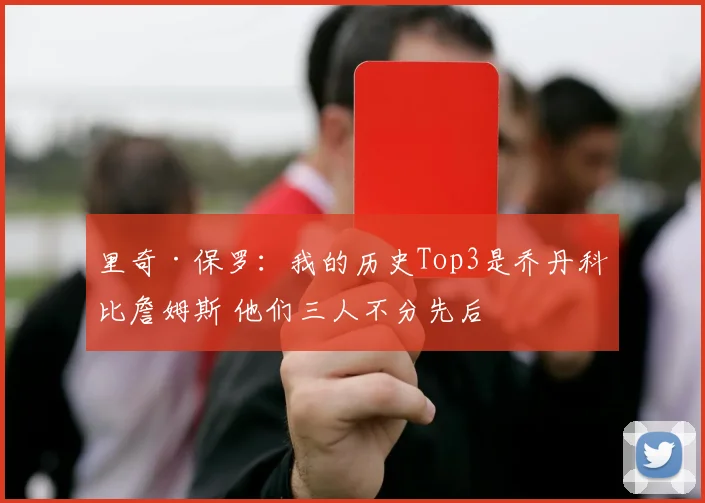 里奇·保罗：我的历史Top3是乔丹科比詹姆斯 他们三人不分先后
