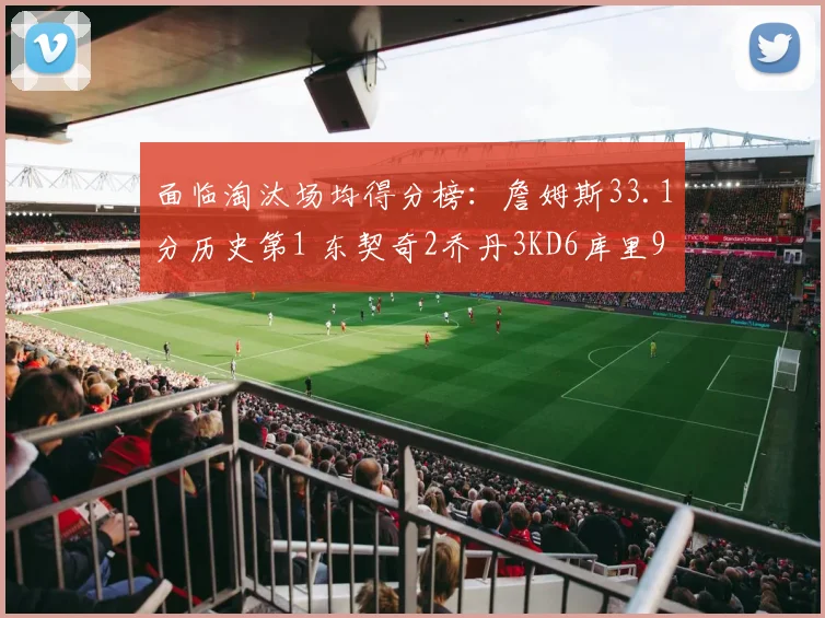 面临淘汰场均得分榜：詹姆斯33.1分历史第1 东契奇2乔丹3KD6库里9