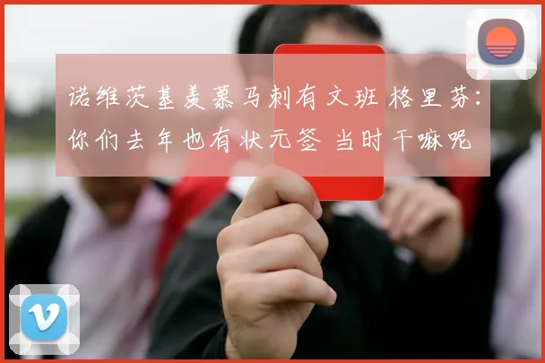 诺维茨基羡慕马刺有文班 格里芬：你们去年也有状元签 当时干嘛呢